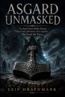 Asgard Unmasked - The Real Norse Myths Behind the Gods, Monsters, and Legends You Think You Know: What the Eddas Really Say About the Norse Gods B0H6V6R21N Book Cover