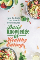 Basic Knowledge Of Healthy Eating: How To Build Your Health With Recipes: Healthy Recipes Cookbook B09FCHR8RP Book Cover
