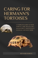 CARING FOR HERMANN'S TORTOISES: A COMPLETE GUIDE TO THEIR HABITAT, CARE, HEALTH, DIET, MANAGEMENT, MAINTENANCE, HANDLING AND MANY MORE B0DWM3WXF5 Book Cover
