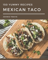 150 Yummy Mexican Taco Recipes: A Yummy Mexican Taco Cookbook for Effortless Meals B08GRSL3YN Book Cover