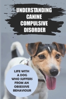 Understanding Canine Compulsive Disorder: Life With A Dog Who Suffers From An Obsessive Behaviour: Canine Compulsive Disorder Causes B09BK6MVQ5 Book Cover