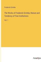 The Works of Frederick Grimke, Nature and Tendency of Free Institutions: Vol. 1 3382161206 Book Cover