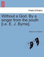 Without a God. By a singer from the south [i.e. E. J. Byrne]. 1241157545 Book Cover