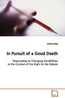 In Pursuit of a Good Death: Responding to Changing Sensibilities in the Context of the Right to Die Debate 3639122445 Book Cover