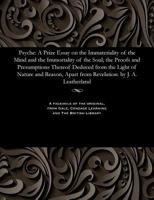 Psyche : A Prize Essay on the Immateriality of the Mind and the Immortality of the Soul; the Proofs and Presumptions Thereof Deduced from the Light of Nature and Reason, Apart from Revelation: by J. A 1535808810 Book Cover