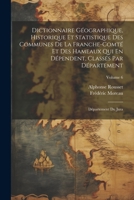 Dictionnaire Géographique, Historique Et Statistique Des Communes De La Franche-Comté Et Des Hameaux Qui En Dépendent, Classés Par Département: Département Du Jura; Volume 6 (French Edition) 1022713523 Book Cover