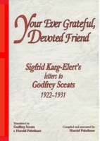 Your Ever Grateful, Devoted Friend: Sigfrid Karg-Elert's letters to Godfrey Sceats 0646403664 Book Cover