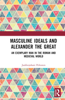 Masculine Ideals and Alexander the Great: An Exemplary Man in the Roman and Medieval World 103252376X Book Cover