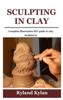 SCULPTING IN CLAY: Complete illustration DIY guide to clay Sculptures B099TL1YG4 Book Cover