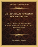 On The Uses And Application Of Cavalry In War: From The Text Of Bismark, With Practical Examples From Ancient And Modern History (1855) 1437148220 Book Cover