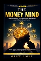 THE MONEY MIND: Understanding Your Thoughts, Emotions, and Beliefs About Money (GRUW LIGHT'S THE MONEY MIND SERIES) B0HD9W6QGV Book Cover