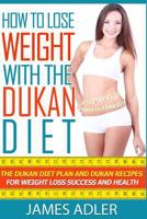 How to Lose Weight with the Dukan Diet: The Dukan Diet Plan and Dukan Recipes for Weight Loss and Health 1499680589 Book Cover