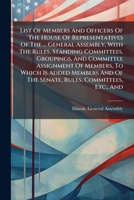 List Of Members And Officers Of The House Of Representatives Of The ... General Assembly, With The Rules, Standing Committees, Groupings, And ... Of The Senate, Rules, Committees, Etc., And 1024768775 Book Cover