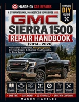 A DIY Maintenance, Diagnostics & Repair Guide 2026; GMC SIERRA 1500 REPAIR HANDBOOK (2014–2026): Professional Maintenance, Wiring Diagnostics, Drivetrain Repairs & Advanced Troubleshooting for Sierra B0H3ZKVX4C Book Cover