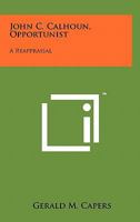 John C. Calhoun, Opportunist: A Reappraisal 1258144131 Book Cover