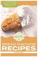 Bread Machine Recipes: A Comprehensive Guide To Bread Machine Recipes (loafs, buns, gluten-free, nut bread, fruit bread, cheese bread, pizza bread, sweet and savoury bread too!) 1095751077 Book Cover