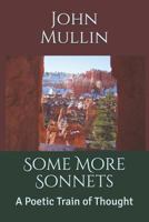 Some More Sonnets: A Poetic Train of Thought (The Sonnets of John Mullin) 1731058748 Book Cover