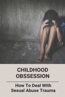 Childhood Obssession: How To Deal With Sexual Abuse Trauma B09MCHZ4T5 Book Cover