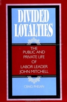 Divided Loyalties: The Public and Private Life of Labor Leader John Mitchell (Suny Series in American Labor History) 0791420884 Book Cover