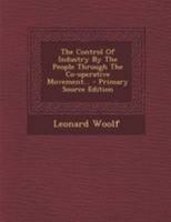 The Control Of Industry By The People Through The Co-operative Movement 1295188562 Book Cover