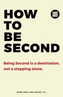 How to be Second: Being Second is a Destination, not a Stepping Stone B0C9W2BZQL Book Cover