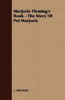 Marjorie Fleming's Book, the Story of Pet Marjorie Together With Her Journals and Her Letters 1141707322 Book Cover