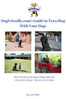 DogFriendly. Com's Guide to Traveling With Your Dogs: How to take your dog or dogs with you wherever you go - by car, air or train and where to take them in the United States 0979555175 Book Cover