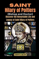 Saint Hilary of Poitiers (Bishop and Doctor): Discover the Remarkable Life and Legacy of Saint Hilary of Poitiers B0CSB2TH8J Book Cover