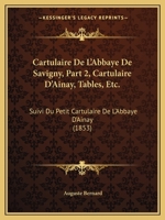 Cartulaire de L'Abbaye de Savigny. Suivi Du Petit Cartulaire de L'Abbaye D'Ainay. Vol. 2, (A0/00d.1853) 2012527841 Book Cover