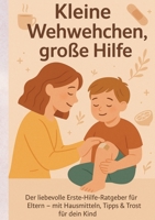Kleine Wehwehchen, große Hilfe: Der liebevolle Erste-Hilfe-Ratgeber für Eltern - mit Hausmitteln, Tipps & Trost für dein Kind (German Edition) 3384664507 Book Cover