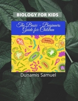 BIOLOGY FOR KIDS: The Basic - Beginners Guide for Children B08GV1VFSB Book Cover