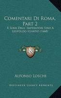 Comentari Di Roma, Part 2: E Serie Degl' Imperatori Sino A Leopoldo Ignatio (1668) 1165383802 Book Cover