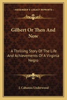 Gilbert Or Then And Now: A Thrilling Story Of The Life And Achievements Of A Virginia Negro 1162764805 Book Cover