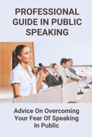 Professional Guide In Public Speaking: Advice On Overcoming Your Fear Of Speaking In Public: Public Speaking Techniques B099C8S3NW Book Cover