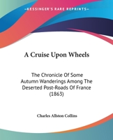 A Cruise Upon Wheels: The Chronicle of Some Autumn Wanderings Among the Deserted Post-roads of Franc 1164522612 Book Cover