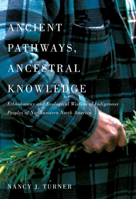 Ancient Pathways, Ancestral Knowledge: Ethnobotany and Ecological Wisdom of Indigenous Peoples of Northwestern North America 0773543805 Book Cover