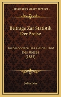 Beitrage Zur Statistik Der Preise: Insbesondere Des Geldes Und Des Holzes (1885) 1160806071 Book Cover