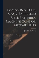 Compound Guns, Many-Barrelled Rifle Batteries, Machine Guns Or Mitrailleurs 1021302376 Book Cover