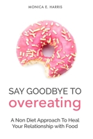 Say Goodbye To Overeating: A Non Diet Approach To Heal Your Relationship with Food B08GLMHMMT Book Cover