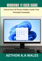 WINDOWS 11 USER GUIDE: Unlock the Full Power Hidden Inside Your Everyday Computer B0GW79WK37 Book Cover