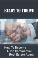 Ready To Thrive: How To Become A Top Commercial Real Estate Agent: How To Succeed As A Commercial Real Estate Agent B09919GWTS Book Cover