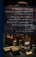 A Treatise On the Effects and Properties of Cold, With a Sketch, Historical and Medical, of the Russian Campaign, Tr. by J. Clendinning 1023810816 Book Cover