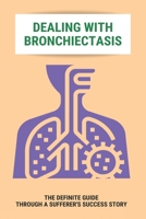 Dealing With Bronchiectasis: The Definite Guide Through A Sufferer's Success Story: Bronchiectasis Meaning B092P6WR2W Book Cover
