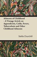 Ailments of Childhood - A Vintage Article on Appendicitis, Colds, Fevers, Tuberculosis and Other Childhood Ailments 1447424646 Book Cover