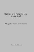 Opines of a Father's Life Half-Lived: A Suggested Manual for my Children 0615656242 Book Cover