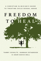 Freedom to Heal: A Christian Clinician's Guide to Treating Child Sexual Abuse 1514007517 Book Cover