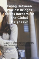 Living Between Worlds: Bridges across Borders for the Global Neighbour: A Guide to Embracing Culture, Identity, and Community in Global Harmony B0FGJW3L4F Book Cover