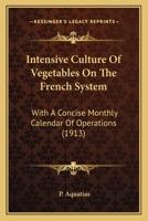 Intensive Culture Of Vegetables On The French System: With A Concise Monthly Calendar Of Operations 1163939242 Book Cover