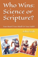 Who Wins: Science or Scripture?: Your Heart? Your Mind? Or Your Faith? 9811889635 Book Cover