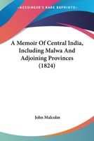 A Memoir Of Central India, Including Malwa And Adjoining Provinces 0548764212 Book Cover